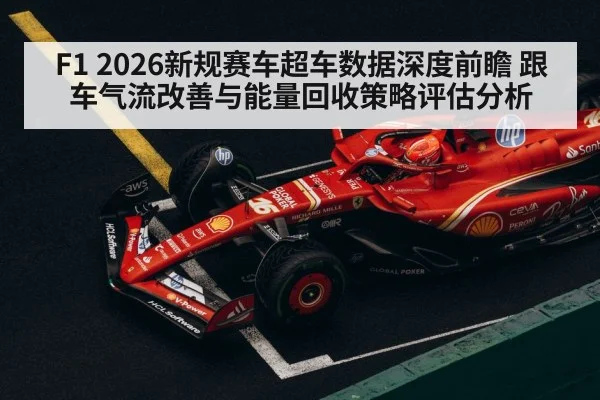 F1 2026新规赛车超车数据深度前瞻 跟车气流改善与能量回收策略评估分析